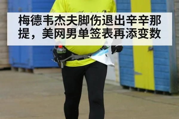 梅德韦杰夫脚伤退出辛辛那提,美网男单签表再添变数