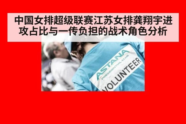 中国女排超级联赛江苏女排龚翔宇进攻占比与一传负担的战术角色分析